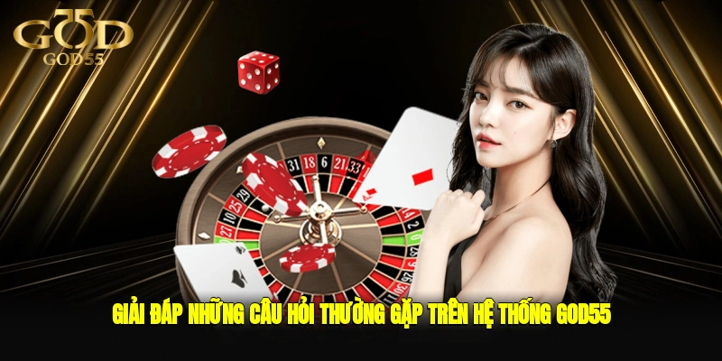 Giải đáp những câu hỏi thường gặp trên hệ thống GOD55