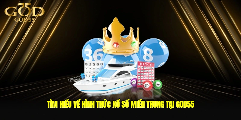Tìm hiểu về hình thức xổ số miền Trung tại GOD55